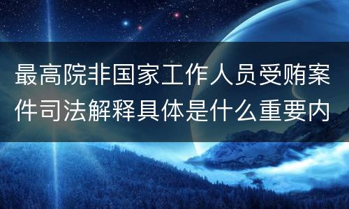 最高院非国家工作人员受贿案件司法解释具体是什么重要内容