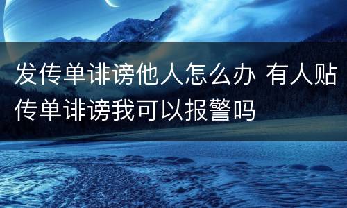 发传单诽谤他人怎么办 有人贴传单诽谤我可以报警吗