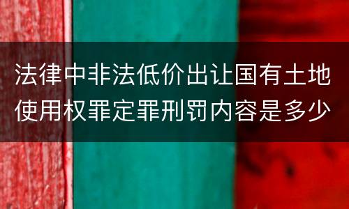 法律中非法低价出让国有土地使用权罪定罪刑罚内容是多少