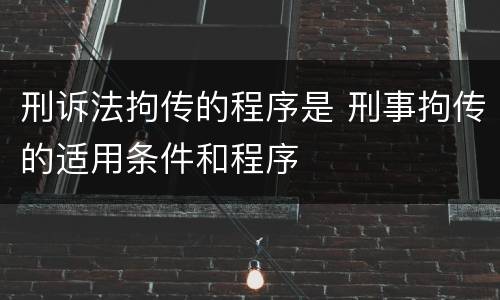 刑诉法拘传的程序是 刑事拘传的适用条件和程序