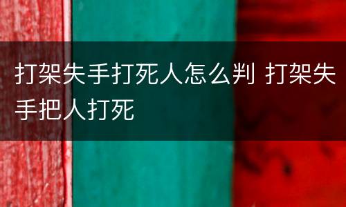 打架失手打死人怎么判 打架失手把人打死