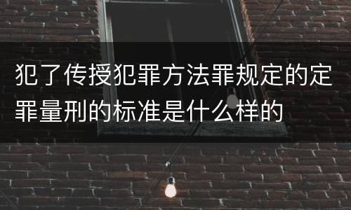 犯了传授犯罪方法罪规定的定罪量刑的标准是什么样的