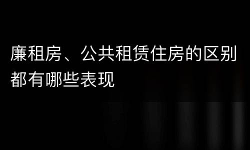 廉租房、公共租赁住房的区别都有哪些表现