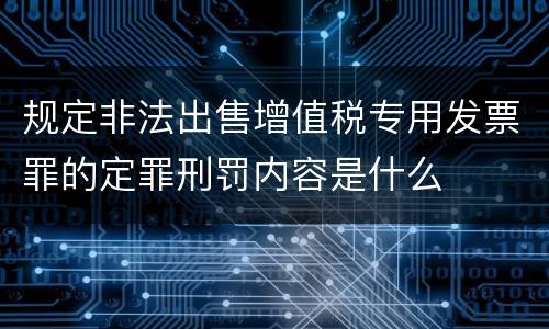 规定非法出售增值税专用发票罪的定罪刑罚内容是什么