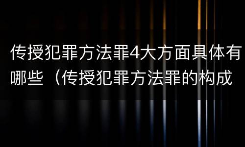 传授犯罪方法罪4大方面具体有哪些（传授犯罪方法罪的构成要素）