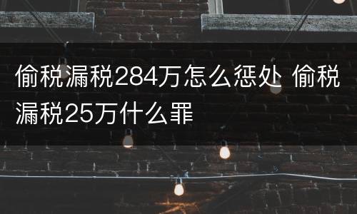 偷税漏税284万怎么惩处 偷税漏税25万什么罪