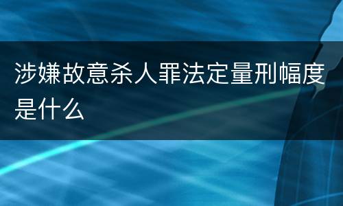 涉嫌故意杀人罪法定量刑幅度是什么