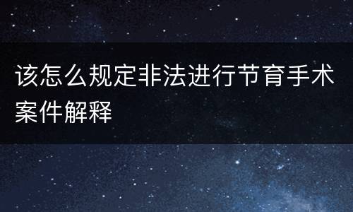 该怎么规定非法进行节育手术案件解释