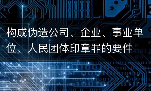 构成伪造公司、企业、事业单位、人民团体印章罪的要件