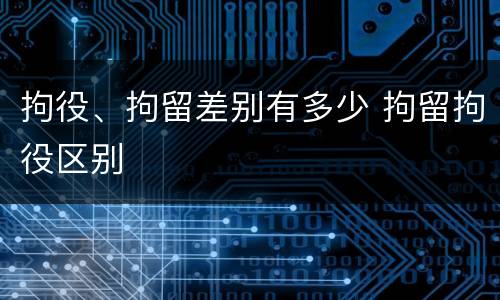 拘役、拘留差别有多少 拘留拘役区别