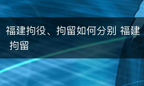 福建拘役、拘留如何分别 福建 拘留