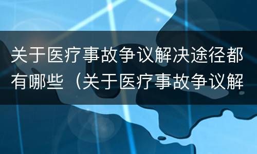 关于医疗事故争议解决途径都有哪些（关于医疗事故争议解决途径都有哪些方法）