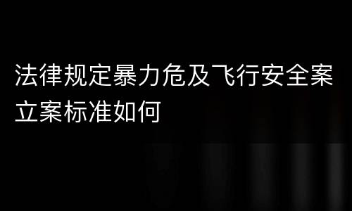 法律规定暴力危及飞行安全案立案标准如何