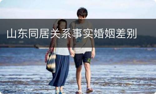 山东同居关系事实婚姻差别