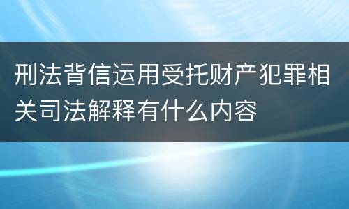 刑法背信运用受托财产犯罪相关司法解释有什么内容