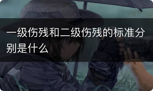 一级伤残和二级伤残的标准分别是什么