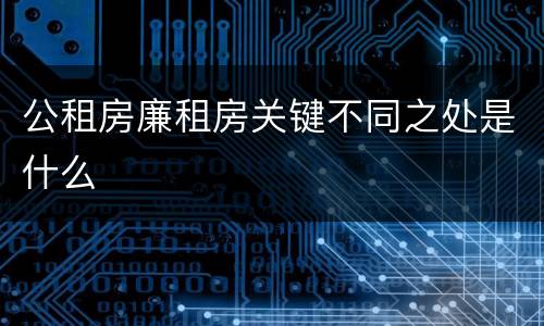 公租房廉租房关键不同之处是什么