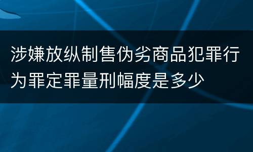 涉嫌放纵制售伪劣商品犯罪行为罪定罪量刑幅度是多少