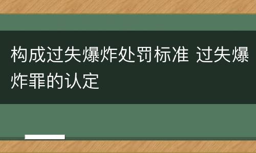 构成过失爆炸处罚标准 过失爆炸罪的认定