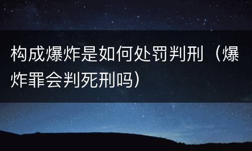 构成爆炸是如何处罚判刑（爆炸罪会判死刑吗）