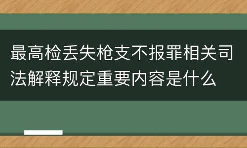 最高检丢失枪支不报罪相关司法解释规定重要内容是什么