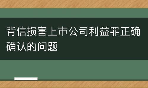 背信损害上市公司利益罪正确确认的问题