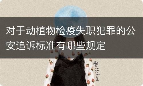 对于动植物检疫失职犯罪的公安追诉标准有哪些规定
