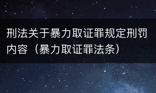 刑法关于暴力取证罪规定刑罚内容（暴力取证罪法条）