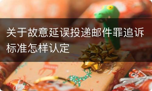 关于故意延误投递邮件罪追诉标准怎样认定