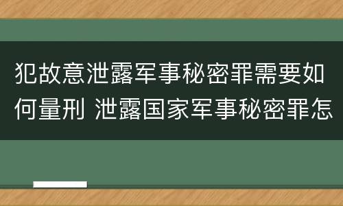 犯故意泄露军事秘密罪需要如何量刑 泄露国家军事秘密罪怎么判
