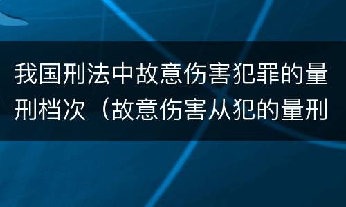 我国刑法中故意伤害犯罪的量刑档次（故意伤害从犯的量刑标准）