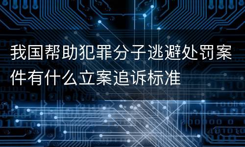 我国帮助犯罪分子逃避处罚案件有什么立案追诉标准