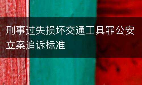 刑事过失损坏交通工具罪公安立案追诉标准