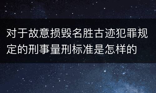 对于故意损毁名胜古迹犯罪规定的刑事量刑标准是怎样的