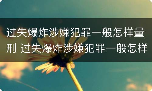 过失爆炸涉嫌犯罪一般怎样量刑 过失爆炸涉嫌犯罪一般怎样量刑的