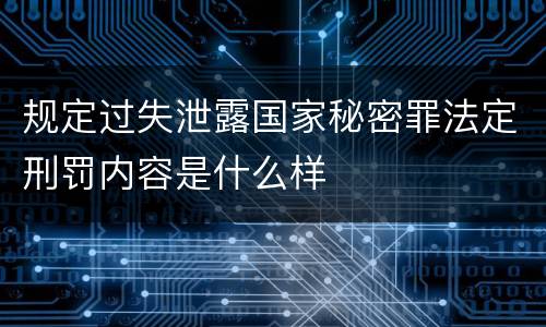 规定过失泄露国家秘密罪法定刑罚内容是什么样