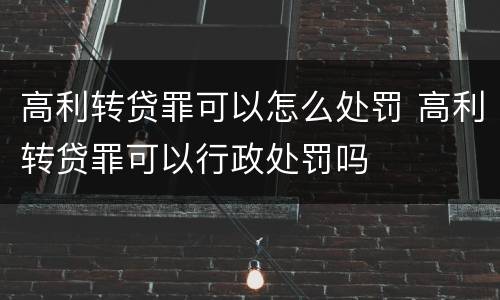 高利转贷罪可以怎么处罚 高利转贷罪可以行政处罚吗
