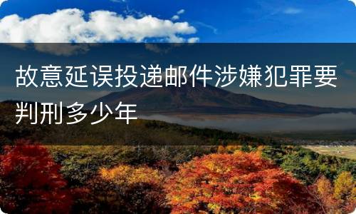 故意延误投递邮件涉嫌犯罪要判刑多少年