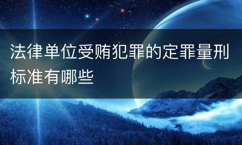 法律单位受贿犯罪的定罪量刑标准有哪些