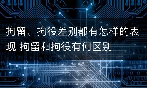 拘留、拘役差别都有怎样的表现 拘留和拘役有何区别