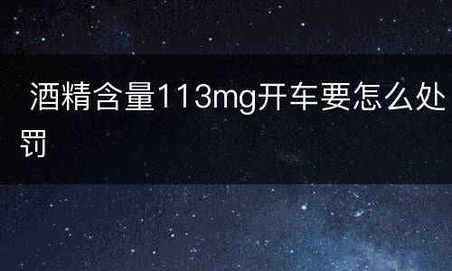  酒精含量113mg开车要怎么处罚