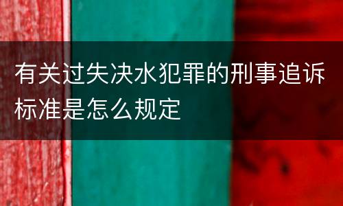 有关过失决水犯罪的刑事追诉标准是怎么规定