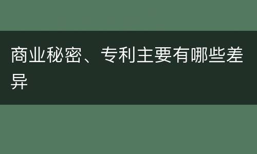 商业秘密、专利主要有哪些差异