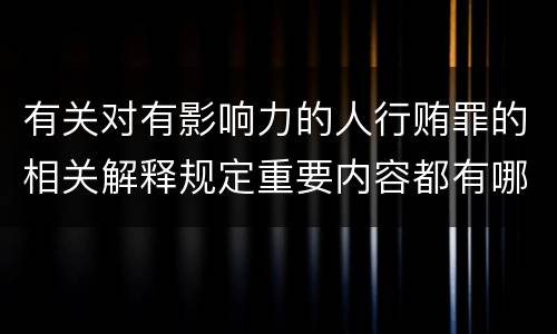 有关对有影响力的人行贿罪的相关解释规定重要内容都有哪些