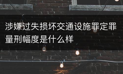 涉嫌过失损坏交通设施罪定罪量刑幅度是什么样