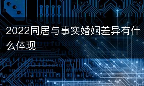 2022同居与事实婚姻差异有什么体现