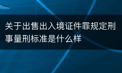 关于出售出入境证件罪规定刑事量刑标准是什么样