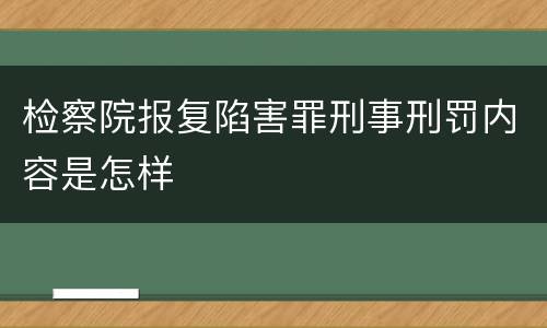 检察院报复陷害罪刑事刑罚内容是怎样