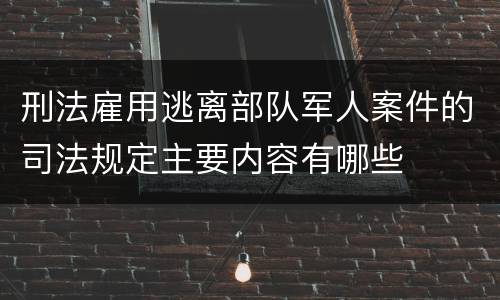 刑法雇用逃离部队军人案件的司法规定主要内容有哪些