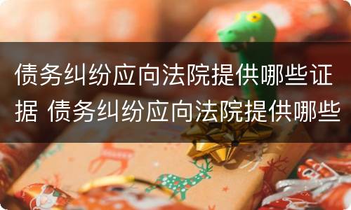 债务纠纷应向法院提供哪些证据 债务纠纷应向法院提供哪些证据呢